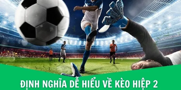 Chiến Thuật Phân Tích Kèo Hiệp 2 Mang Lại Hiệu Quả Tối Ưu Cho Giới Đầu Tư
